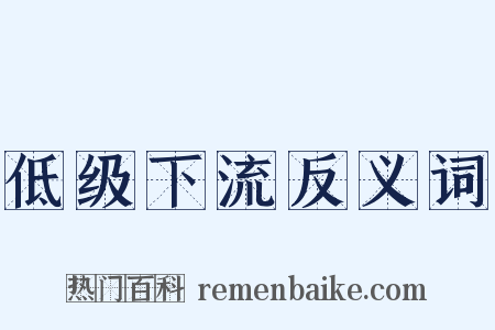 低级下流反义词是什么意思的图片